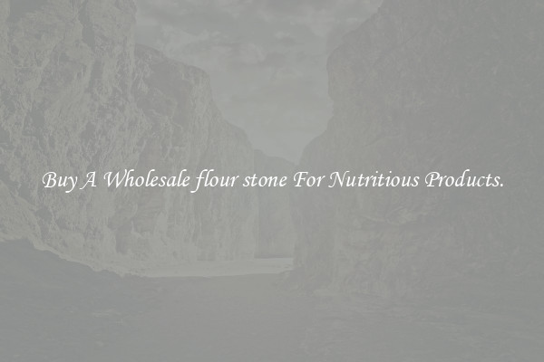 Buy A Wholesale flour stone For Nutritious Products.