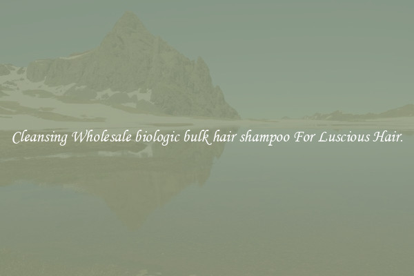 Cleansing Wholesale biologic bulk hair shampoo For Luscious Hair.
