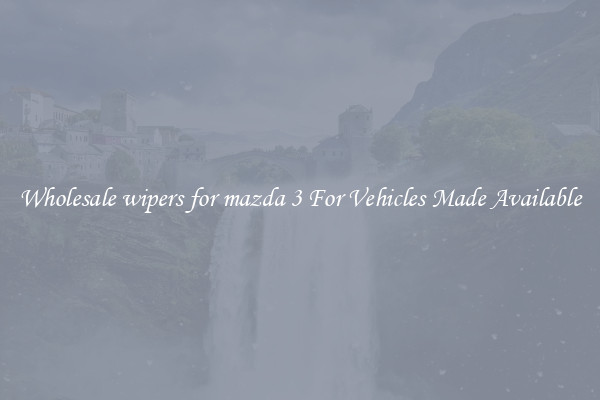 Wholesale wipers for mazda 3 For Vehicles Made Available