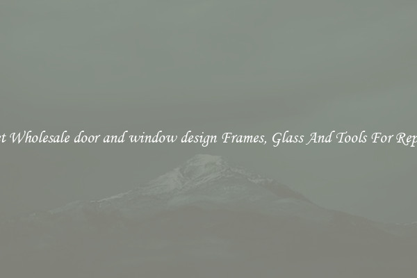 Get Wholesale door and window design Frames, Glass And Tools For Repair