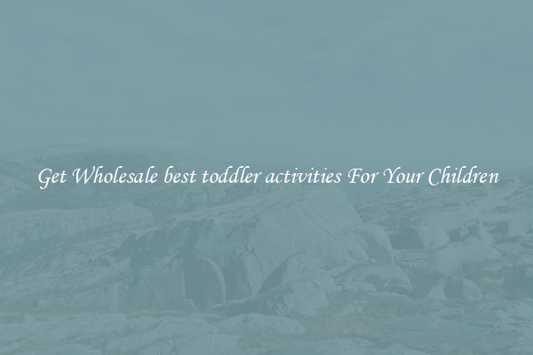 Get Wholesale best toddler activities For Your Children