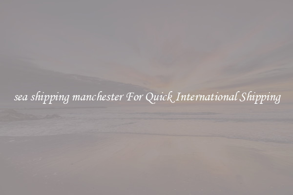 sea shipping manchester For Quick International Shipping