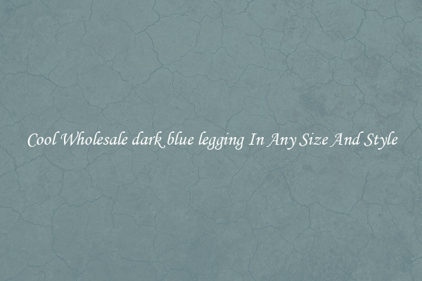 Cool Wholesale dark blue legging In Any Size And Style
