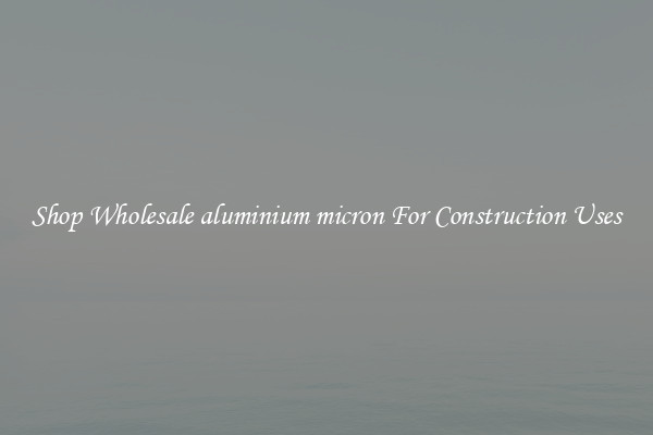 Shop Wholesale aluminium micron For Construction Uses