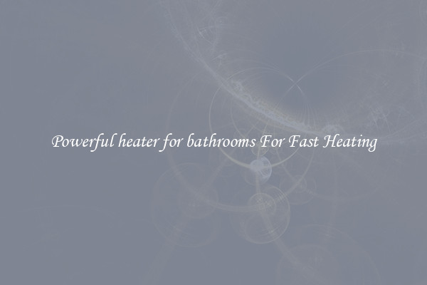 Powerful heater for bathrooms For Fast Heating