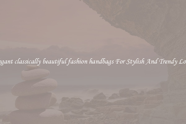 Elegant classically beautiful fashion handbags For Stylish And Trendy Looks