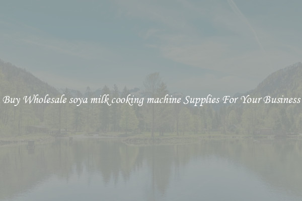 Buy Wholesale soya milk cooking machine Supplies For Your Business