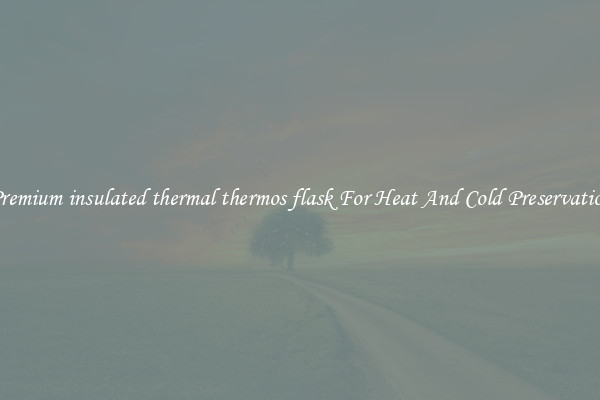Premium insulated thermal thermos flask For Heat And Cold Preservation