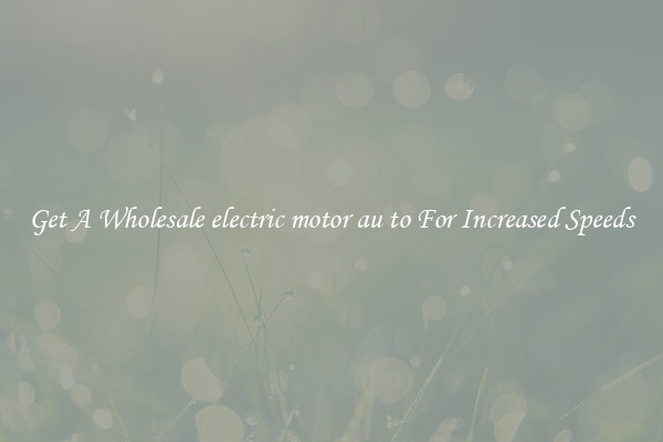Get A Wholesale electric motor au to For Increased Speeds