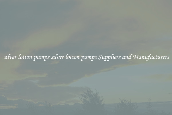 silver lotion pumps silver lotion pumps Suppliers and Manufacturers