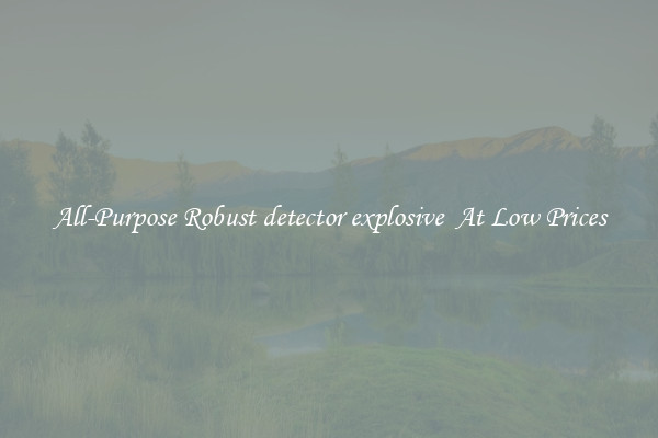 All-Purpose Robust detector explosive  At Low Prices