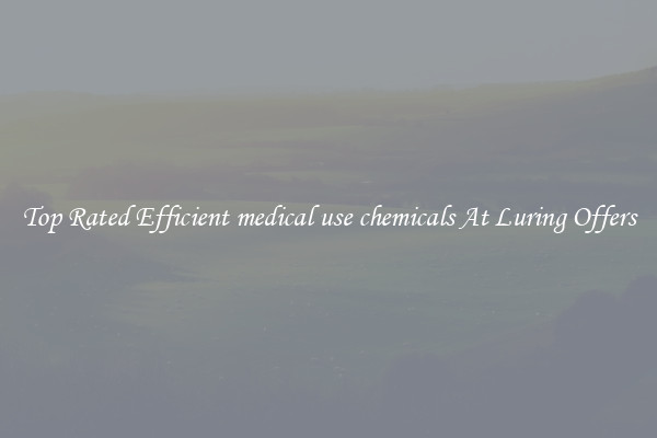 Top Rated Efficient medical use chemicals At Luring Offers