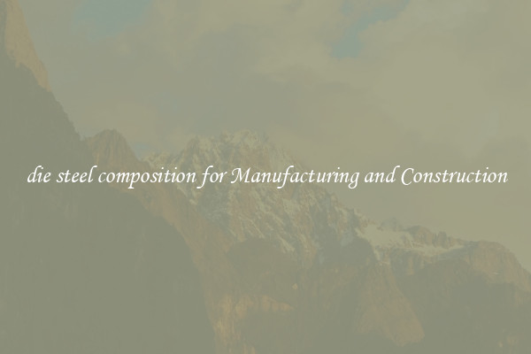 die steel composition for Manufacturing and Construction