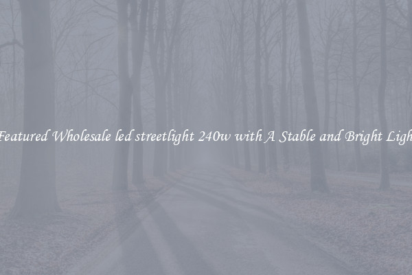 Featured Wholesale led streetlight 240w with A Stable and Bright Light