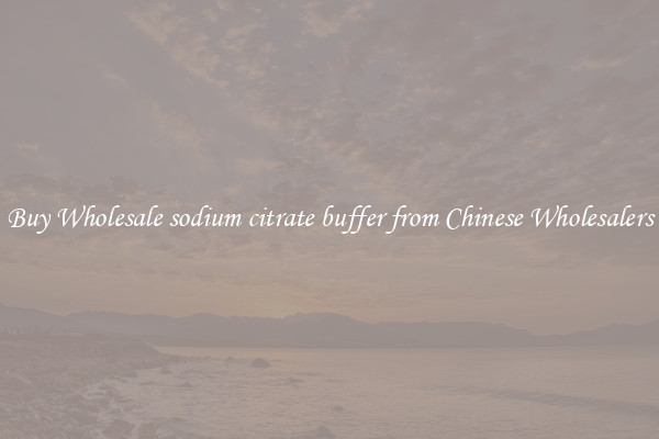 Buy Wholesale sodium citrate buffer from Chinese Wholesalers