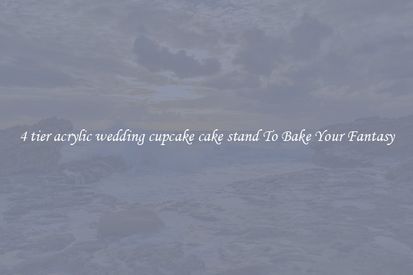4 tier acrylic wedding cupcake cake stand To Bake Your Fantasy