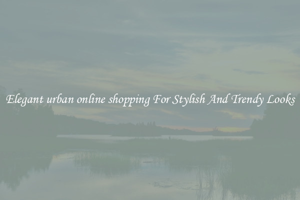 Elegant urban online shopping For Stylish And Trendy Looks