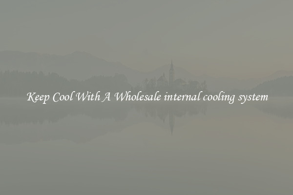 Keep Cool With A Wholesale internal cooling system