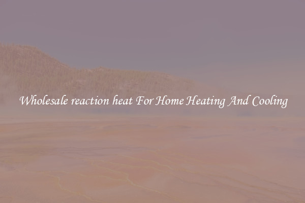Wholesale reaction heat For Home Heating And Cooling