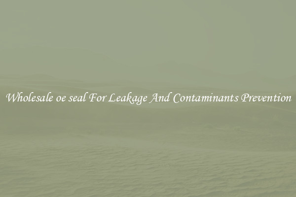 Wholesale oe seal For Leakage And Contaminants Prevention