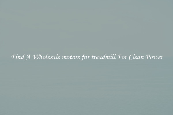 Find A Wholesale motors for treadmill For Clean Power