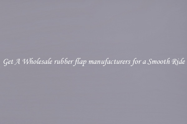 Get A Wholesale rubber flap manufacturers for a Smooth Ride