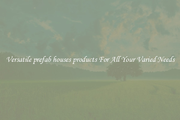 Versatile prefab houses products For All Your Varied Needs