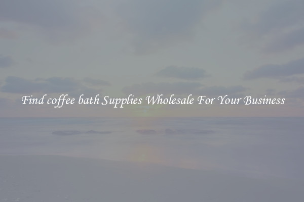 Find coffee bath Supplies Wholesale For Your Business