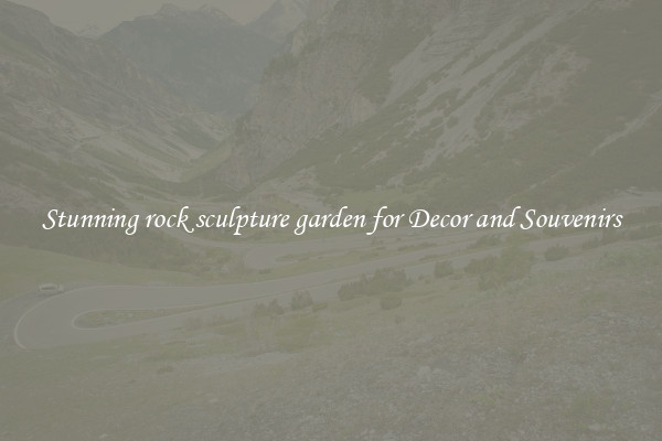 Stunning rock sculpture garden for Decor and Souvenirs