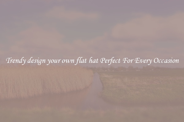 Trendy design your own flat hat Perfect For Every Occasion