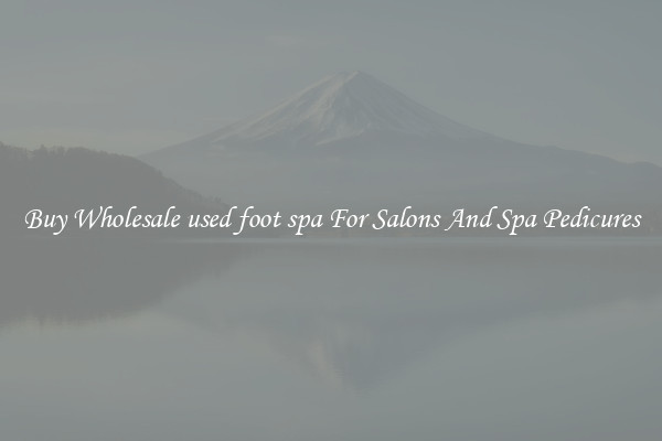 Buy Wholesale used foot spa For Salons And Spa Pedicures