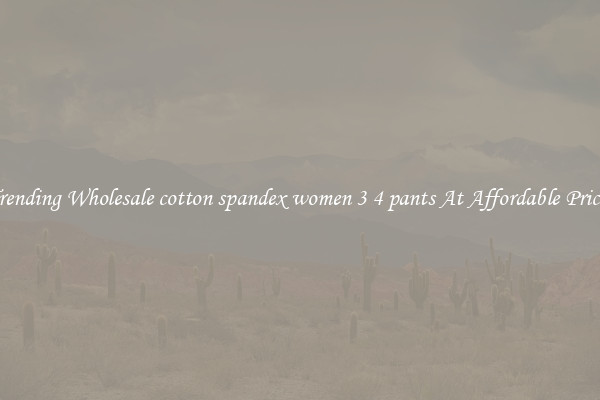 Trending Wholesale cotton spandex women 3 4 pants At Affordable Prices
