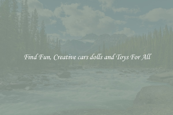Find Fun, Creative cars dolls and Toys For All