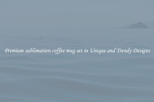 Premium sublimation coffee mug set in Unique and Trendy Designs