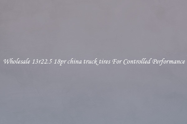 Wholesale 13r22.5 18pr china truck tires For Controlled Performance