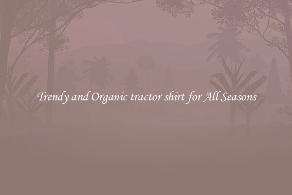 Trendy and Organic tractor shirt for All Seasons