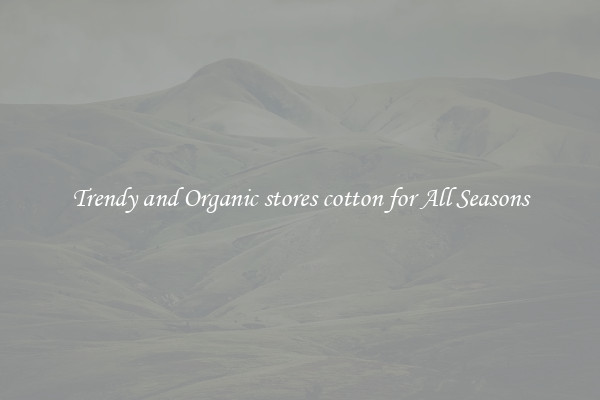 Trendy and Organic stores cotton for All Seasons