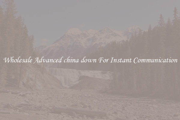 Wholesale Advanced china down For Instant Communication